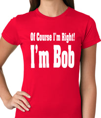 Of Course I'm Right, I'm Bob Ladies T-shirt