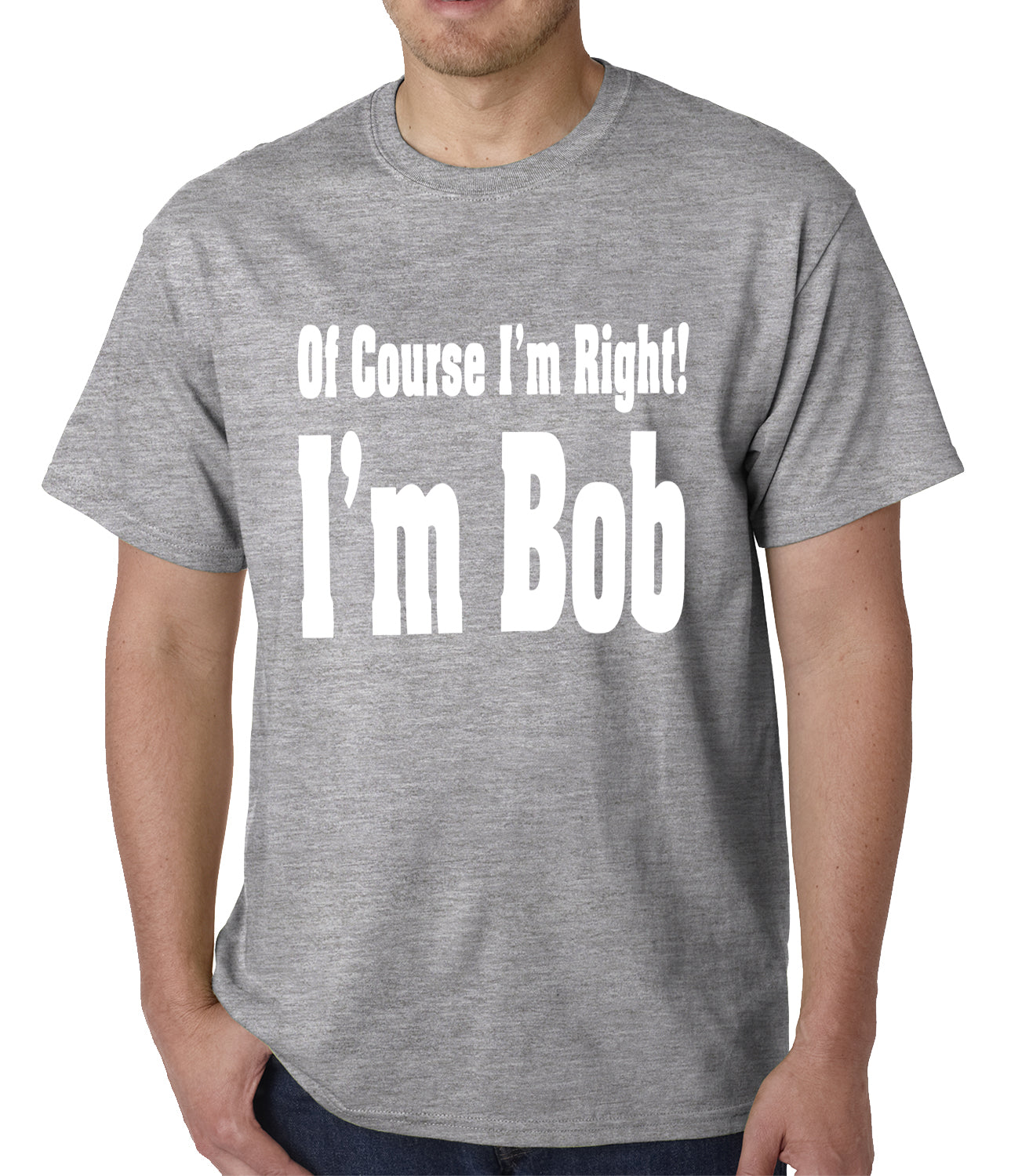 Of Course I'm Right, I'm Bob Mens T-shirt