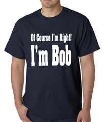 Of Course I'm Right, I'm Bob Mens T-shirt