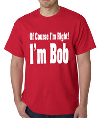 Of Course I'm Right, I'm Bob Mens T-shirt