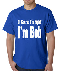 Of Course I'm Right, I'm Bob Mens T-shirt