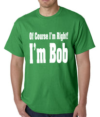 Of Course I'm Right, I'm Bob Mens T-shirt