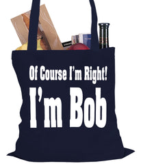 Of Course I'm Right, I'm Bob Tote Bag