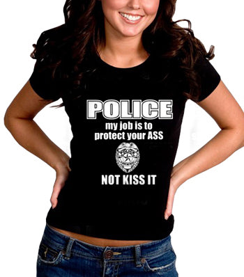 Police My Job Is To Protect Your Ass Not Kiss It Girls- T- Shirt 