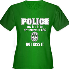 Police My Job Is To Protect Your Ass Not Kiss It Girls- T- Shirt
