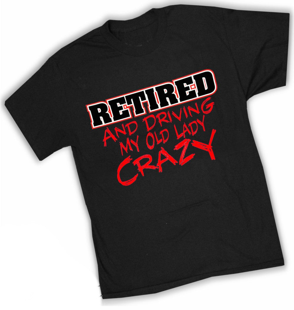 Retirement T-Shirt - Retired Driving My Old Lady Crazy T-Shirts