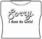 Sorry. I Don't Do Girls! T-Shirt