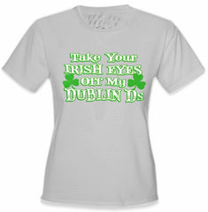 Take Your Irish Eyes Off My Dublin Ds Girls T-Shirt