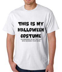 This is My Halloween Costume The Guy Who Banged Your Mom Mens T-shirt
