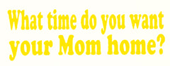 What Time You Want Your Mom Home T-Shirt
