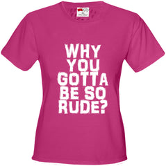Why You Gotta Be So Rude? Girl's T-Shirt