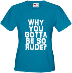 Why You Gotta Be So Rude? Girl's T-Shirt