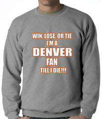 Win Lose Or Tie, I'm A Denver Fan Til I Die Football Adult Crewneck