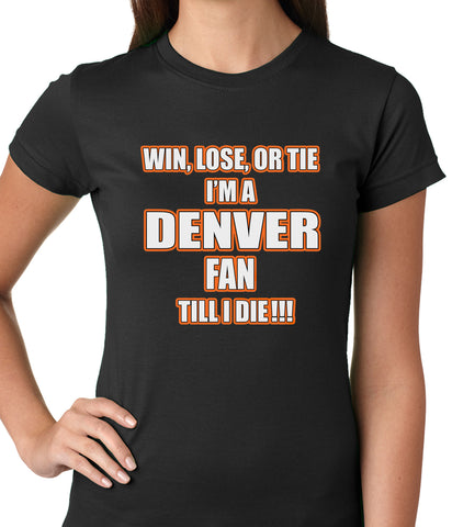 Win Lose Or Tie, I'm A Denver Fan Til I Die Football Ladies T-shirt