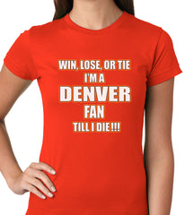 Win Lose Or Tie, I'm A Denver Fan Til I Die Football Ladies T-shirt