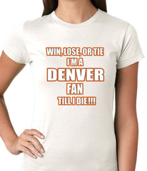 Win Lose Or Tie, I'm A Denver Fan Til I Die Football Ladies T-shirt