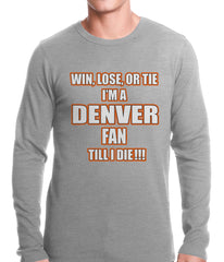 Win Lose Or Tie, I'm A Denver Fan Til I Die Football Thermal Shirt