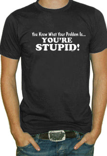 You're Stupid T-Shirt