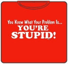 You're Stupid T-Shirt