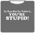 You're Stupid T-Shirt
