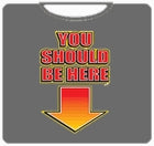 You Should Be Here T-Shirt