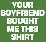 Your Boyfriend Bought Me This T-Shirt (Mens)