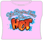 Your Boyfriend Thinks I'm Hot Girls T-Shirt